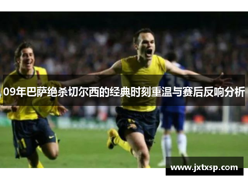 09年巴萨绝杀切尔西的经典时刻重温与赛后反响分析