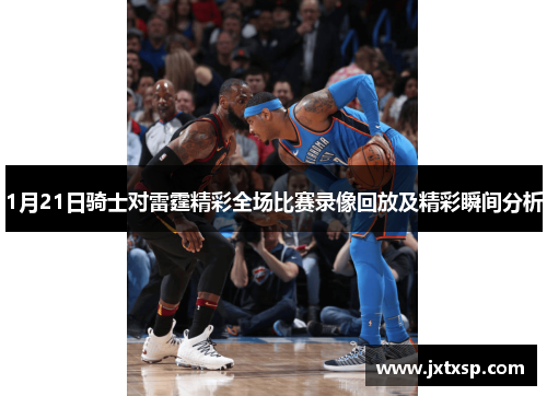 1月21日骑士对雷霆精彩全场比赛录像回放及精彩瞬间分析