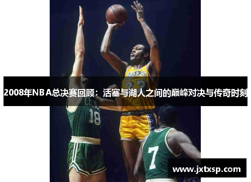 2008年NBA总决赛回顾：活塞与湖人之间的巅峰对决与传奇时刻