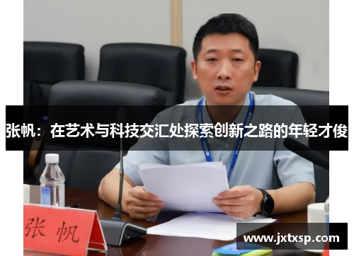 张帆：在艺术与科技交汇处探索创新之路的年轻才俊