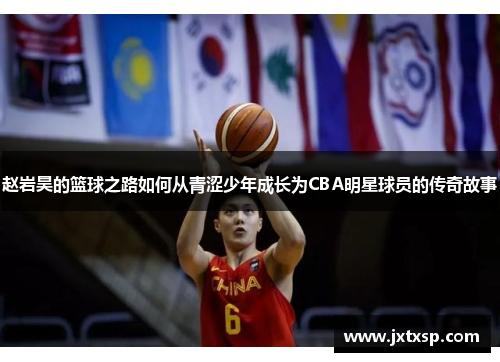 赵岩昊的篮球之路如何从青涩少年成长为CBA明星球员的传奇故事