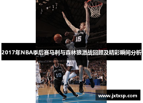 2017年NBA季后赛马刺与森林狼激战回顾及精彩瞬间分析